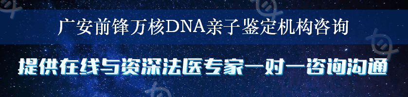 广安前锋万核DNA亲子鉴定机构咨询